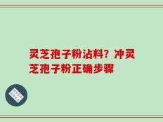 灵芝孢子粉沾料？冲灵芝孢子粉正确步骤