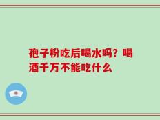 孢子粉吃后喝水吗？喝酒千万不能吃什么