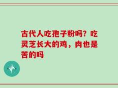 古代人吃孢子粉吗？吃灵芝长大的鸡，肉也是苦的吗