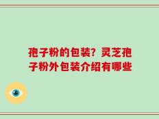 孢子粉的包装？灵芝孢子粉外包装介绍有哪些