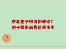 东北孢子粉价格差别？孢子粉市面售价是多少