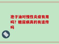 孢子油对慢性炎症有用吗？糖尿病真的有遗传吗