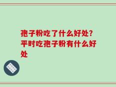 孢子粉吃了什么好处？平时吃孢子粉有什么好处