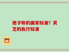 孢子粉的国家标准？灵芝的执行标准