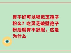 胃不好可以喝灵芝孢子粉么？吃灵芝破壁孢子粉后就胃不舒服，这是为什么