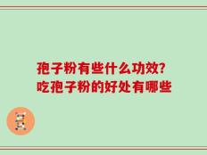 孢子粉有些什么功效？吃孢子粉的好处有哪些