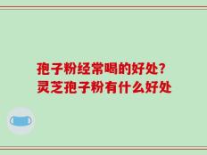 孢子粉经常喝的好处？灵芝孢子粉有什么好处