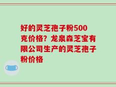 好的灵芝孢子粉500克价格？龙泉森芝宝有限公司生产的灵芝孢子粉价格