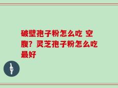破壁孢子粉怎么吃 空腹？灵芝孢子粉怎么吃最好