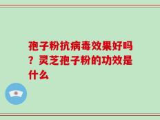 孢子粉抗病毒效果好吗？灵芝孢子粉的功效是什么