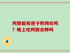 阿胶能和孢子粉同吃吗？晚上吃阿胶会胖吗