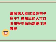 痛风病人能吃灵芝孢子粉不？患痛风的人可以食用野生菌吗需要注意哪些