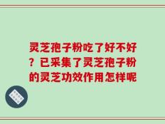 灵芝孢子粉吃了好不好？已采集了灵芝孢子粉的灵芝功效作用怎样呢
