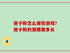 孢子粉怎么保存游戏？孢子粉的保质期多长