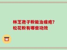林芝孢子粉能治痤疮？松花粉有哪些功效
