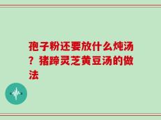 孢子粉还要放什么炖汤？猪蹄灵芝黄豆汤的做法