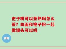 孢子粉可以蒸熟吗怎么蒸？白面和袍子粉一起做馒头可以吗