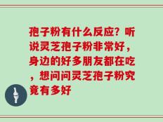 孢子粉有什么反应？听说灵芝孢子粉非常好，身边的好多朋友都在吃，想问问灵芝孢子粉究竟有多好