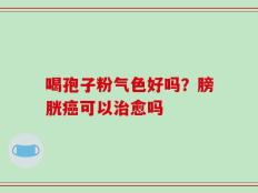 喝孢子粉气色好吗？膀胱癌可以治愈吗