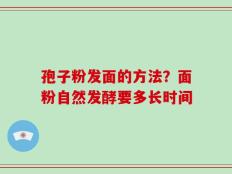 孢子粉发面的方法？面粉自然发酵要多长时间