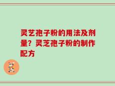 灵艺孢子粉的用法及剂量？灵芝孢子粉的制作配方