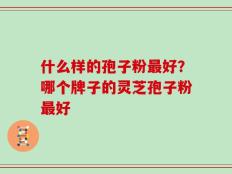 什么样的孢子粉最好？哪个牌子的灵芝孢子粉最好