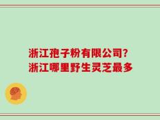 浙江孢子粉有限公司？浙江哪里野生灵芝最多