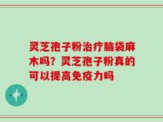 灵芝孢子粉治疗脑袋麻木吗？灵芝孢子粉真的可以提高免疫力吗