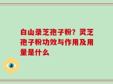 白山录芝孢子粉？灵芝孢子粉功效与作用及用量是什么