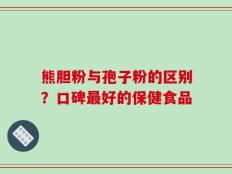 熊胆粉与孢子粉的区别？口碑最好的保健食品