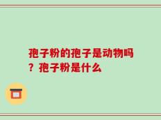 孢子粉的孢子是动物吗？孢子粉是什么