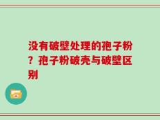 没有破壁处理的孢子粉？孢子粉破壳与破壁区别