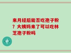 来月经后能否吃孢子粉？大姨妈来了可以吃林芝孢子粉吗