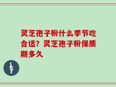灵芝孢子粉什么季节吃合适？灵芝孢子粉保质期多久