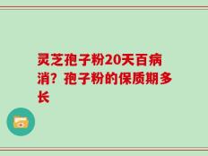 灵芝孢子粉20天百病消？孢子粉的保质期多长