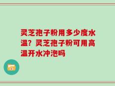 灵芝孢子粉用多少度水温？灵芝孢子粉可用高温开水冲泡吗