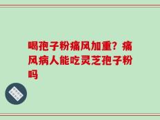 喝孢子粉痛风加重？痛风病人能吃灵芝孢子粉吗