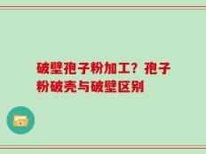 破壁孢子粉加工？孢子粉破壳与破壁区别