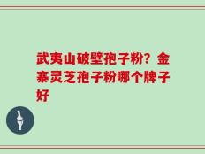 武夷山破壁孢子粉？金寨灵芝孢子粉哪个牌子好
