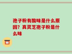 孢子粉有酸味是什么原因？真灵芝孢子粉是什么味