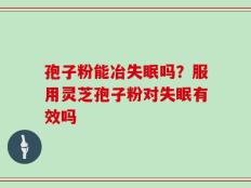 孢子粉能冶失眠吗？服用灵芝孢子粉对失眠有效吗