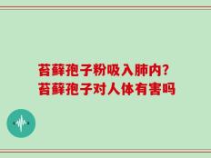 苔藓孢子粉吸入肺内？苔藓孢子对人体有害吗