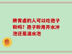 脾胃虚的人可以吃孢子粉吗？孢子粉用开水冲泡还是温水泡
