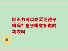 腿无力可以吃灵芝孢子粉吗？孢子粉有补血的功效吗