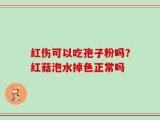 红伤可以吃孢子粉吗？红菇泡水掉色正常吗