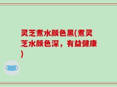 灵芝煮水颜色黑(煮灵芝水颜色深，有益健康)