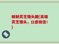 精制灵芝馒头图(高端灵芝馒头，口感极佳！)