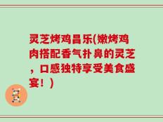 灵芝烤鸡昌乐(嫩烤鸡肉搭配香气扑鼻的灵芝，口感独特享受美食盛宴！)