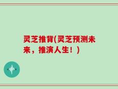灵芝推背(灵芝预测未来，推演人生！)