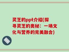 灵芝的ppt介绍(探寻灵芝的奥秘：一场文化与营养的完美融合)